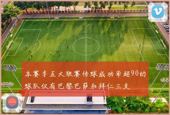 本赛季五大联赛传球成功率超90的球队仅有巴黎巴萨和拜仁三支