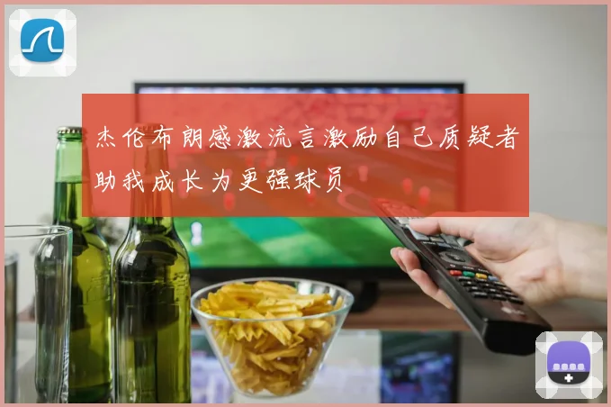 杰伦布朗感激流言激励自己质疑者助我成长为更强球员