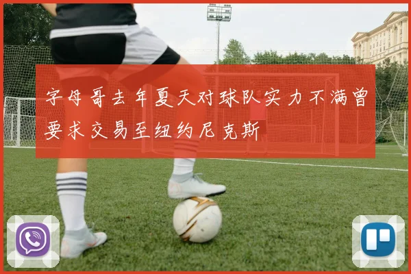 字母哥去年夏天对球队实力不满曾要求交易至纽约尼克斯
