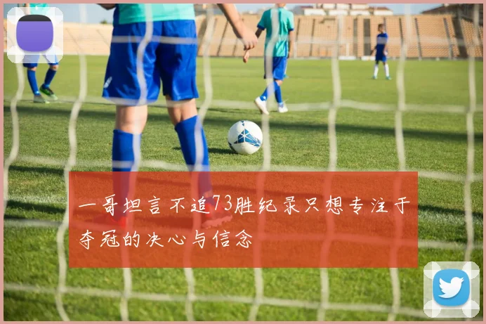 一哥坦言不追73胜纪录只想专注于夺冠的决心与信念