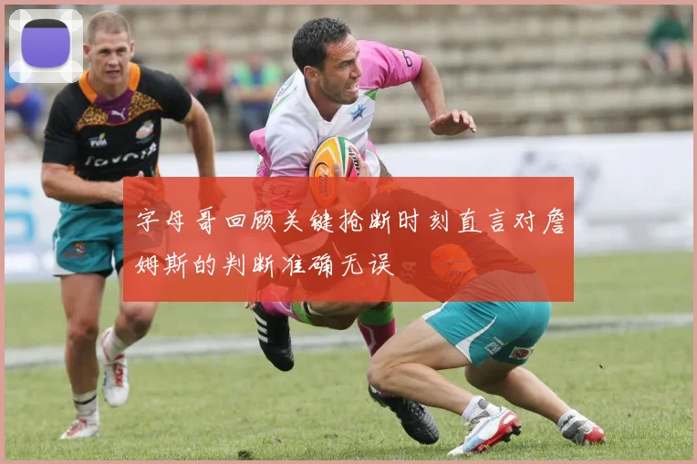 字母哥回顾关键抢断时刻直言对詹姆斯的判断准确无误